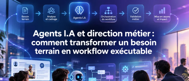 Agents IA et directions métier : comment transformer un besoin terrain en workflow exécutable ?